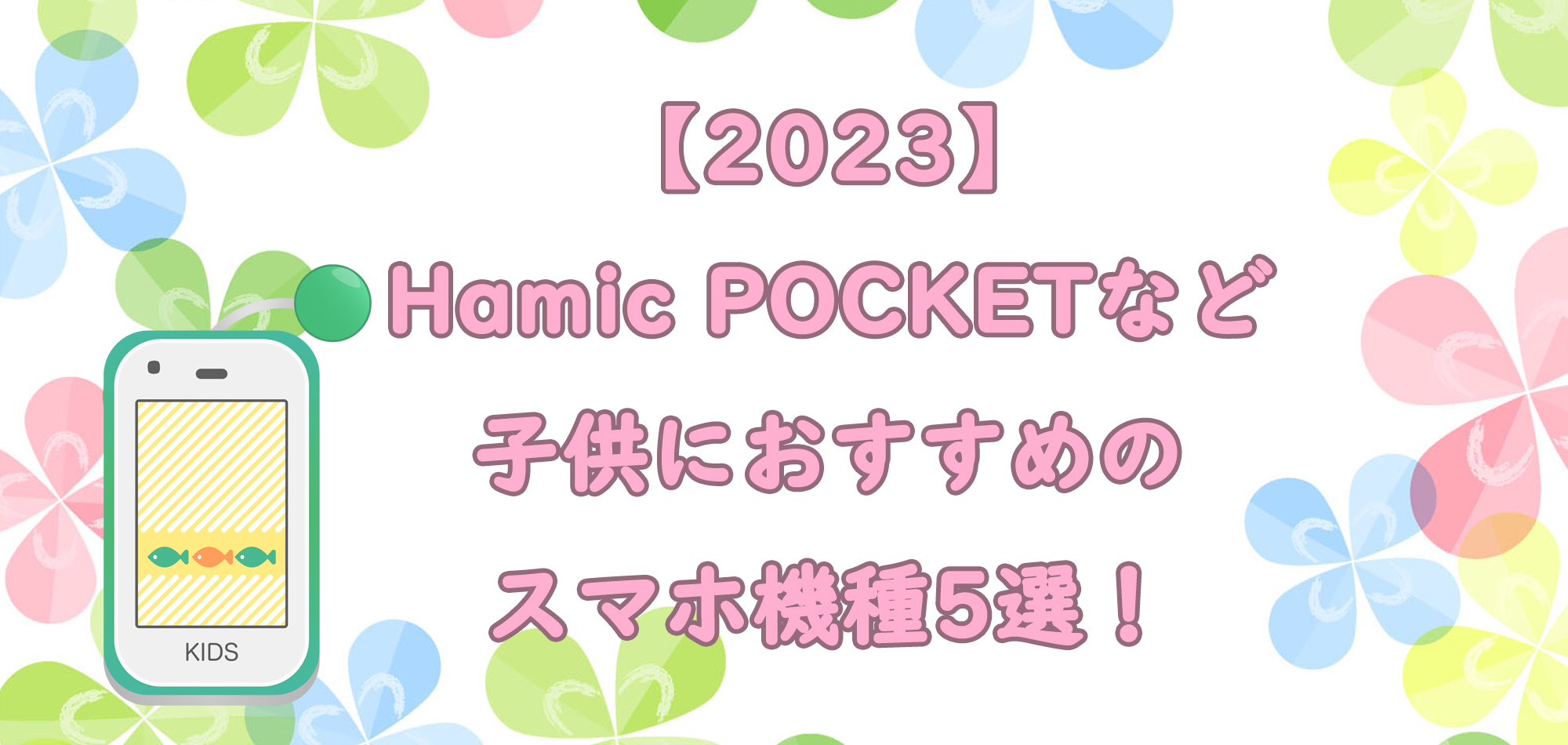 【2023】Hamic POCKETなど子供におすすめのスマホ機種5選！