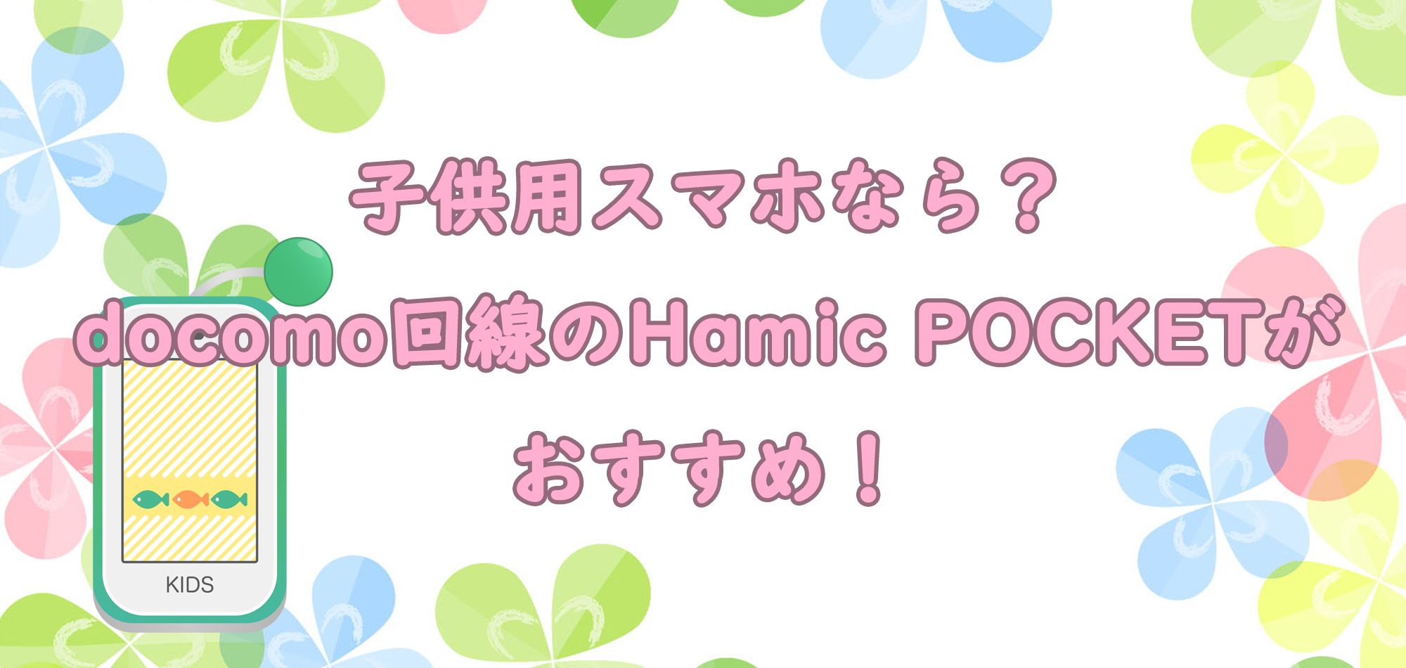 子供用スマホなら？docomo回線のHamic POCKETがおすすめ！